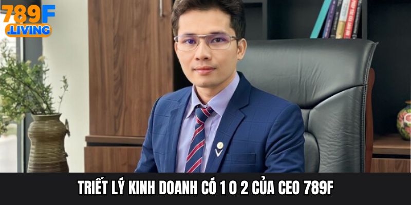 Triết lý kinh doanh có 1 0 2 của CEO 789F