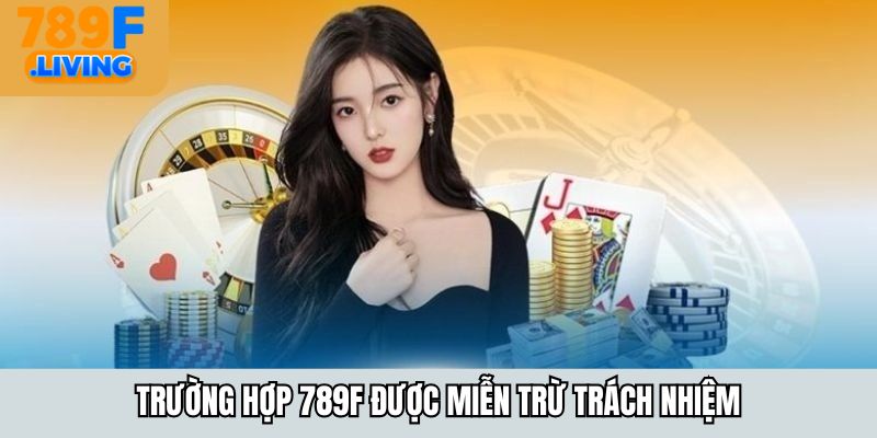Trường hợp 789F được miễn trừ trách nhiệm